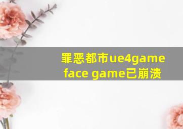 罪恶都市ue4gameface game已崩溃